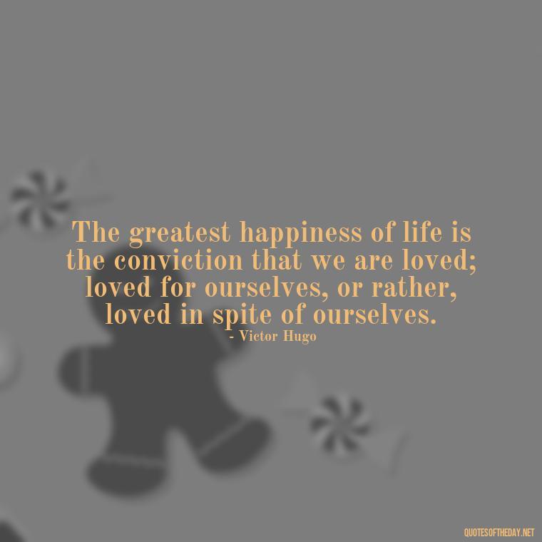 The greatest happiness of life is the conviction that we are loved; loved for ourselves, or rather, loved in spite of ourselves. - Love Quotes In Urdu Language