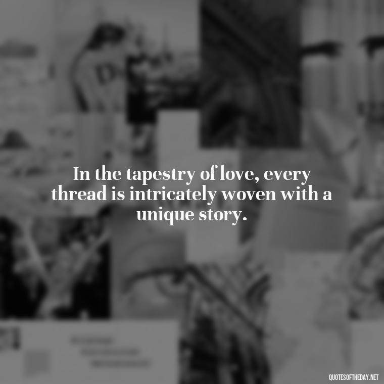 In the tapestry of love, every thread is intricately woven with a unique story. - Attractive Quotes About Love