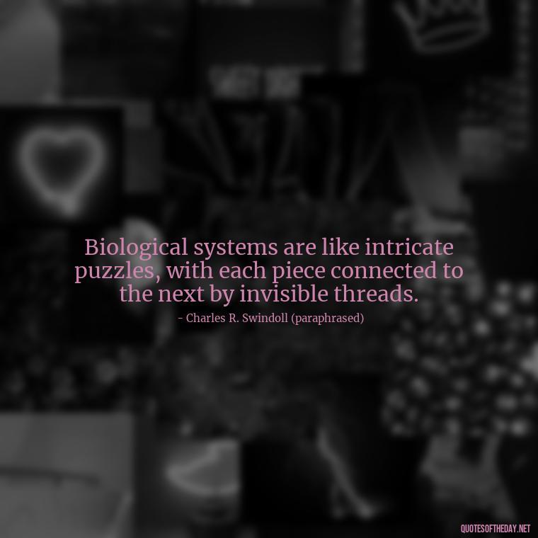 Biological systems are like intricate puzzles, with each piece connected to the next by invisible threads. - Deep Bio Short Quotes