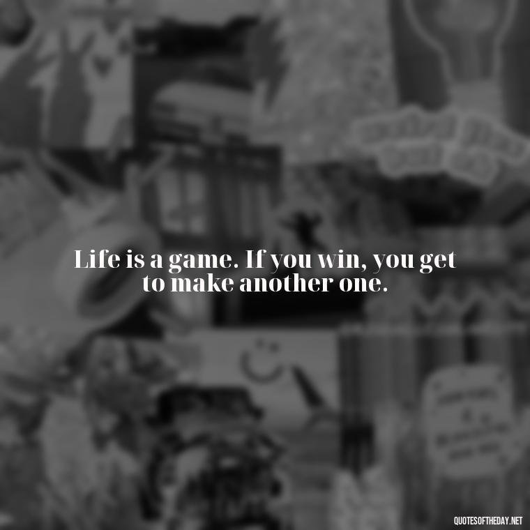 Life is a game. If you win, you get to make another one. - Deep Bio Short Quotes