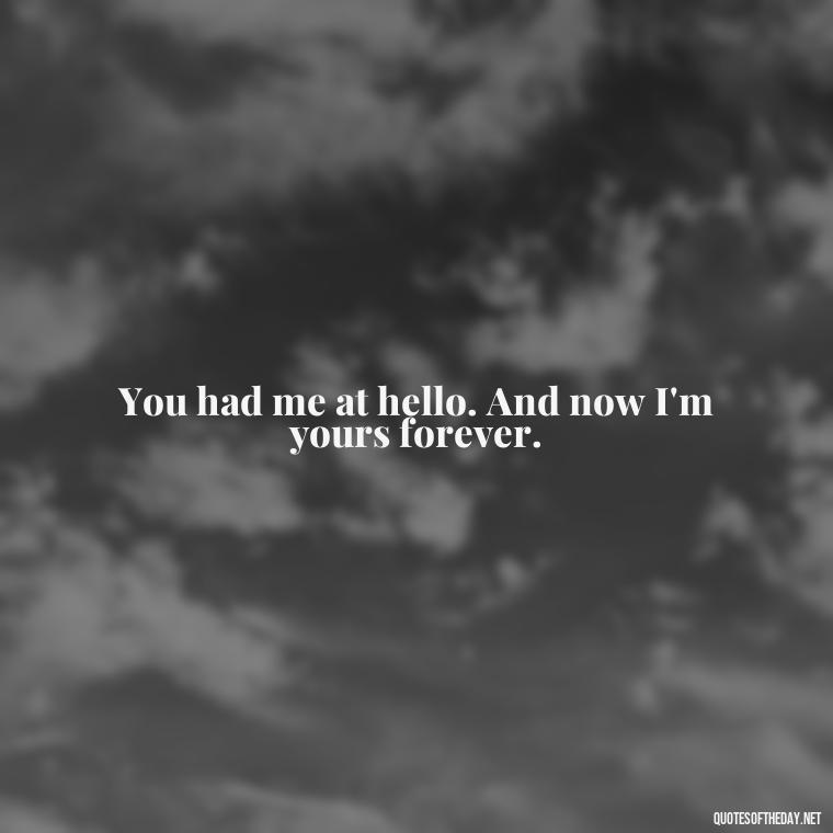 You had me at hello. And now I'm yours forever. - Short Quotes For Valentine'S Day