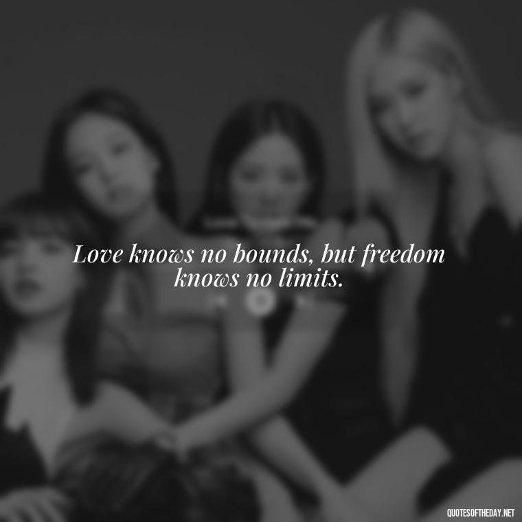 Love knows no bounds, but freedom knows no limits. - If U Love Something Set It Free Quote