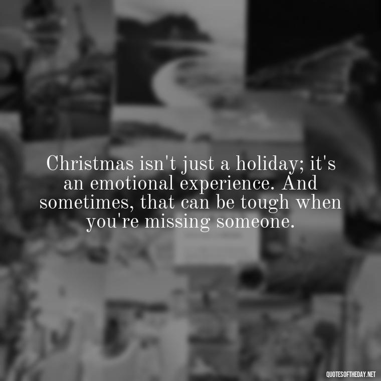 Christmas isn't just a holiday; it's an emotional experience. And sometimes, that can be tough when you're missing someone. - Missing Loved Ones At Christmas Quotes