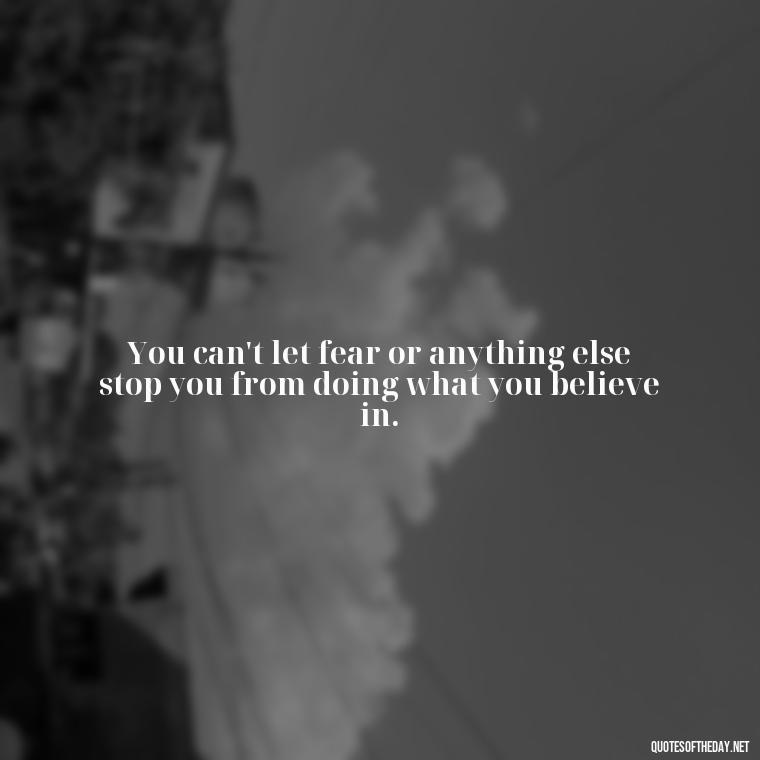 You can't let fear or anything else stop you from doing what you believe in. - Fight For What You Love Quotes