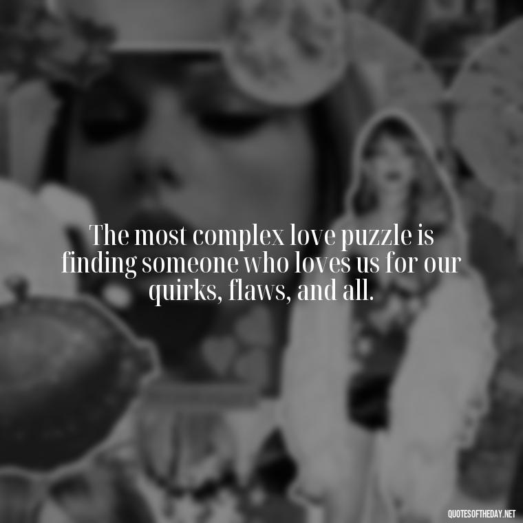 The most complex love puzzle is finding someone who loves us for our quirks, flaws, and all. - Love Puzzle Quotes