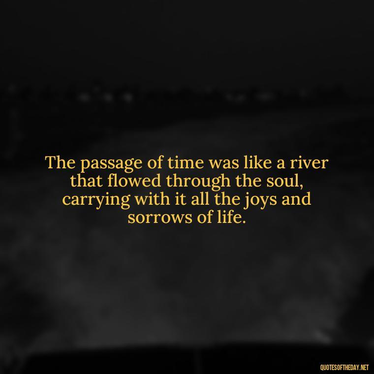 The passage of time was like a river that flowed through the soul, carrying with it all the joys and sorrows of life. - Love In The Time Of Cholera Book Quotes