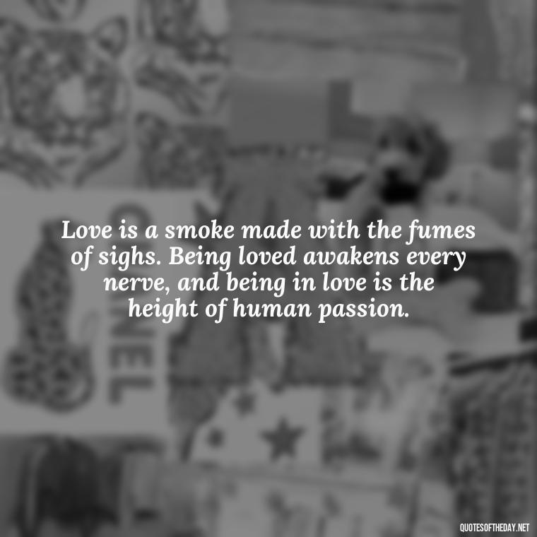 Love is a smoke made with the fumes of sighs. Being loved awakens every nerve, and being in love is the height of human passion. - Love Quotes Greek Mythology