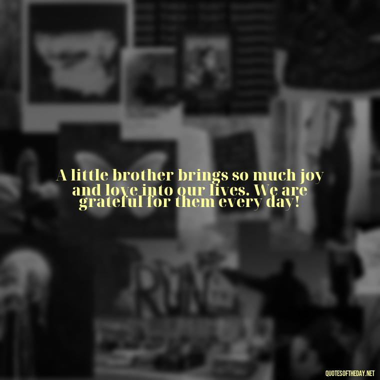 A little brother brings so much joy and love into our lives. We are grateful for them every day! - I Love My Little Brother Quotes