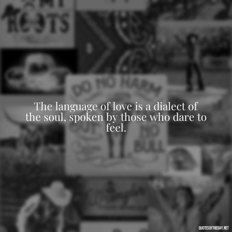 The language of love is a dialect of the soul, spoken by those who dare to feel. - Franz Kafka Quotes Love