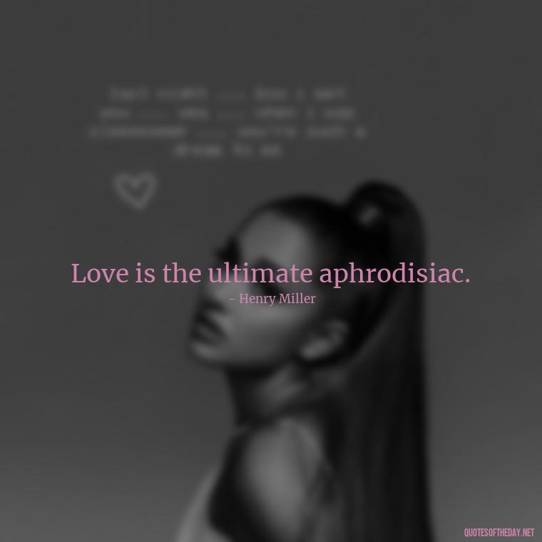 Love is the ultimate aphrodisiac. - Erotic Love Quotes