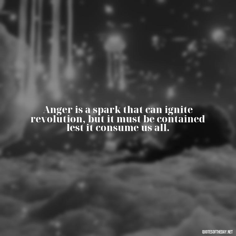 Anger is a spark that can ignite revolution, but it must be contained lest it consume us all. - Short Anger Quotes