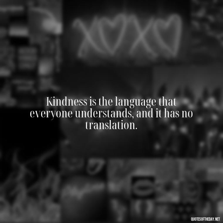 Kindness is the language that everyone understands, and it has no translation. - Kindness And Love Quotes