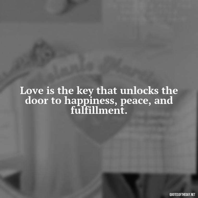 Love is the key that unlocks the door to happiness, peace, and fulfillment. - Fight For Love Quotes