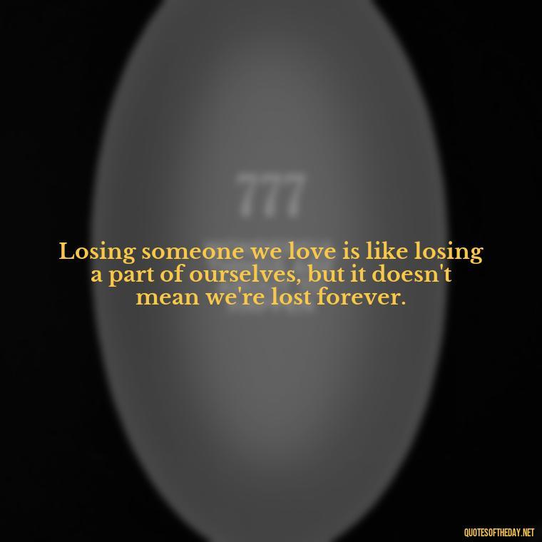 Losing someone we love is like losing a part of ourselves, but it doesn't mean we're lost forever. - After Losing A Loved One Quotes