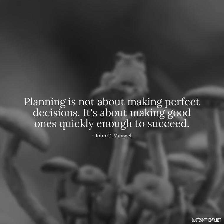 Planning is not about making perfect decisions. It's about making good ones quickly enough to succeed. - I Love It When A Plan Comes Together Quote