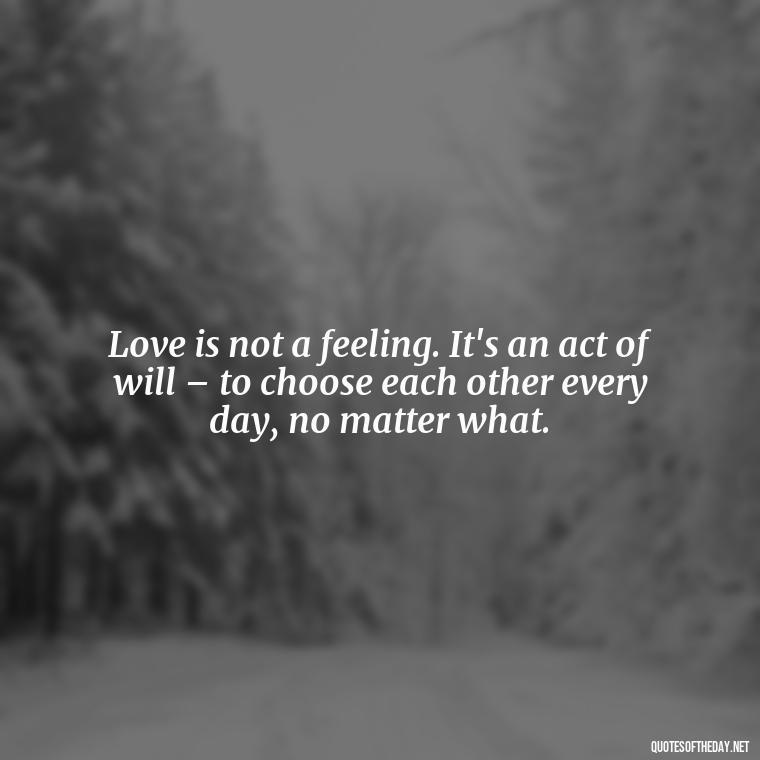 Love is not a feeling. It's an act of will – to choose each other every day, no matter what. - Deep Emotional Quotes About Love