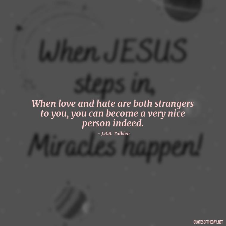 When love and hate are both strangers to you, you can become a very nice person indeed. - Quotes About Mistakes And Love