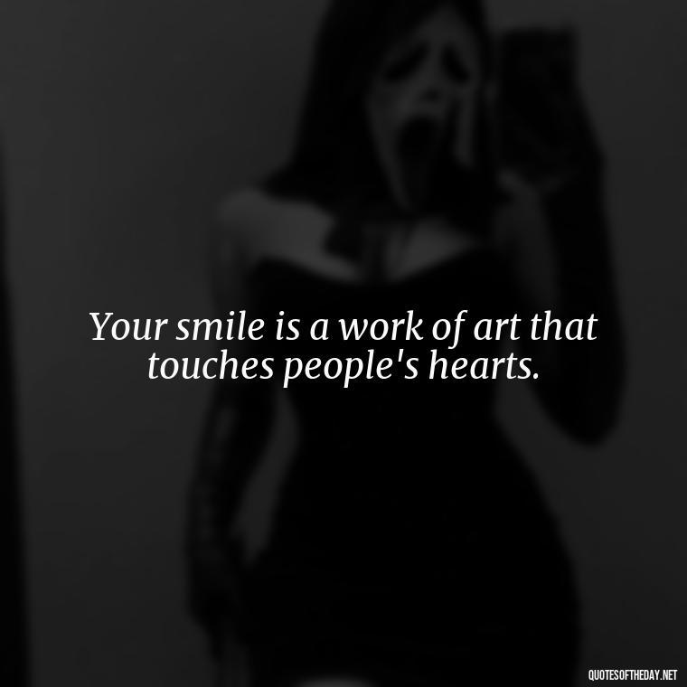 Your smile is a work of art that touches people's hearts. - Short Quotes To Brighten Someone'S Day