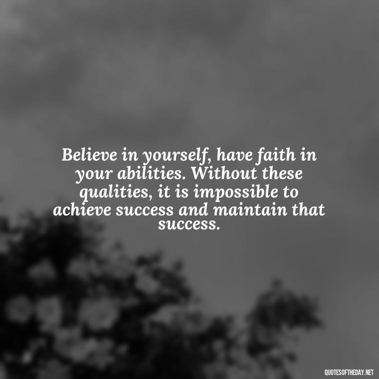 Believe in yourself, have faith in your abilities. Without these qualities, it is impossible to achieve success and maintain that success. - Love Yourself Self Inspirational Quotes