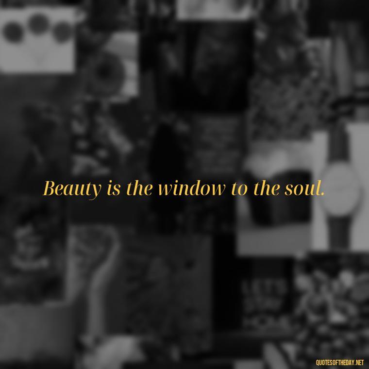 Beauty is the window to the soul. - Short Beauty Quotes For Her