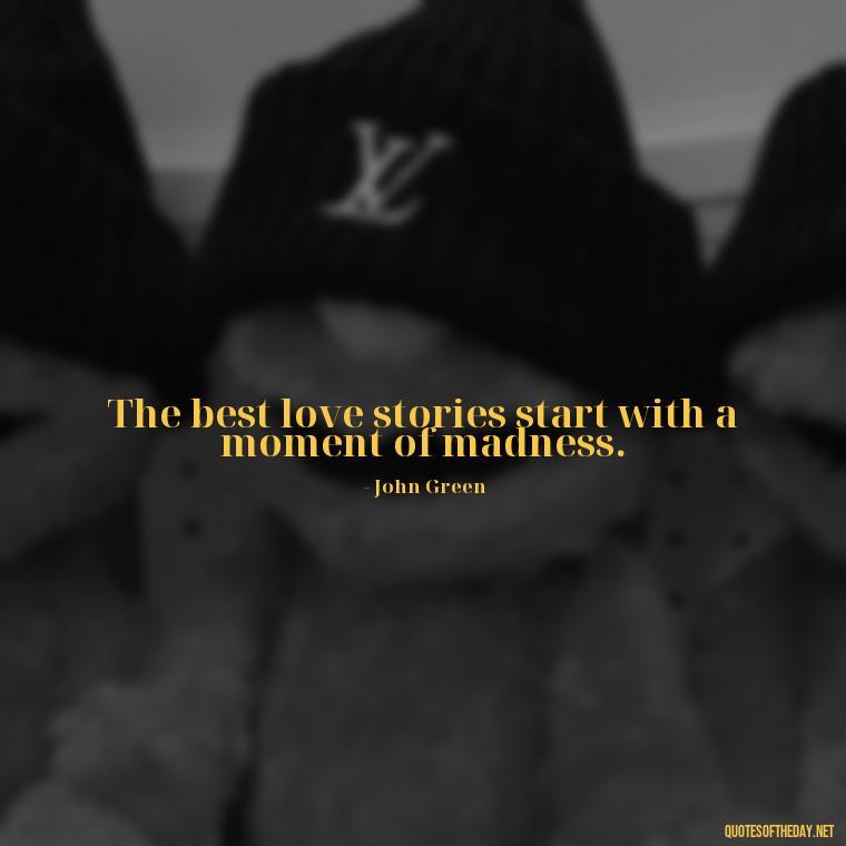 The best love stories start with a moment of madness. - John Green Love Quotes