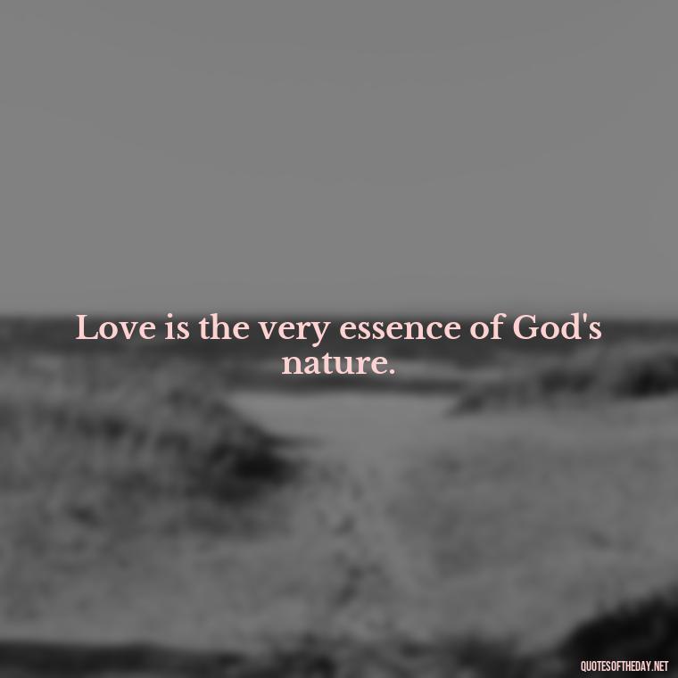 Love is the very essence of God's nature. - God Quotes About Love Relationships