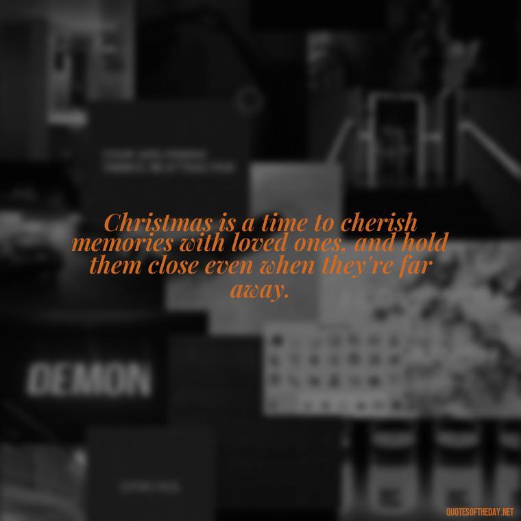 Christmas is a time to cherish memories with loved ones, and hold them close even when they're far away. - Missing Loved Ones At Christmas Quotes