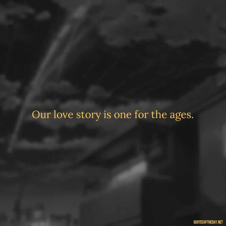 Our love story is one for the ages. - Short Quotes For Valentine'S Day