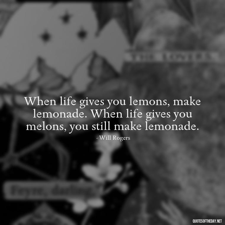 When life gives you lemons, make lemonade. When life gives you melons, you still make lemonade. - Quotes Simple And Short