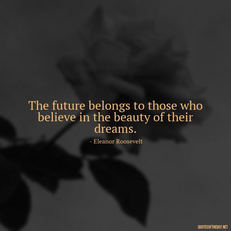 The future belongs to those who believe in the beauty of their dreams. - Short Meaningful Quotes For Tattoos