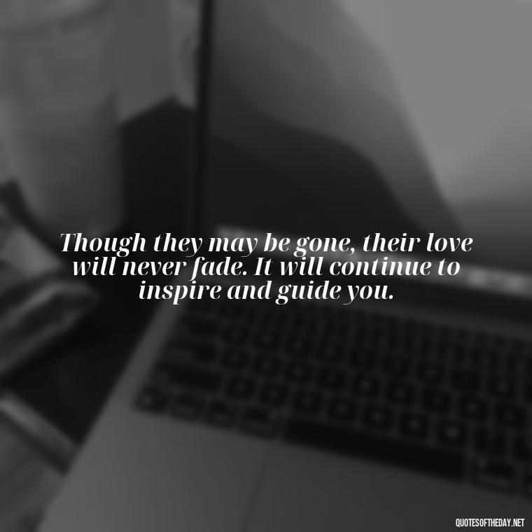 Though they may be gone, their love will never fade. It will continue to inspire and guide you. - Encouraging Quotes For Someone Who Lost A Loved One