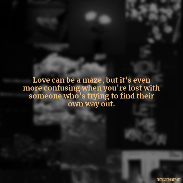 Love can be a maze, but it's even more confusing when you're lost with someone who's trying to find their own way out. - Quotes About Confusion In Love