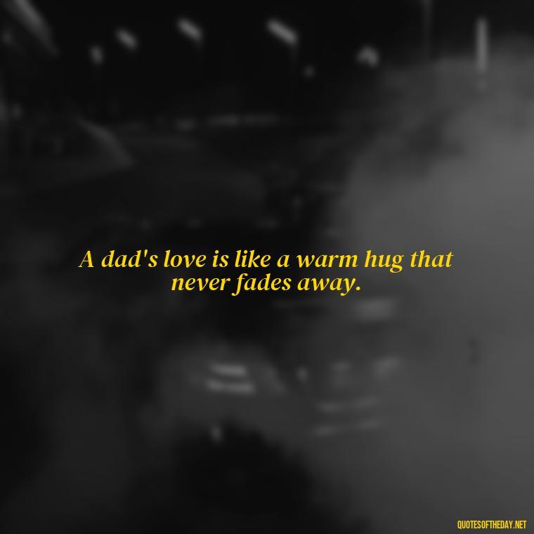 A dad's love is like a warm hug that never fades away. - Short Remembrance Quotes For Dad