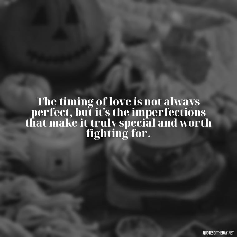 The timing of love is not always perfect, but it's the imperfections that make it truly special and worth fighting for. - Quotes About Timing In Love