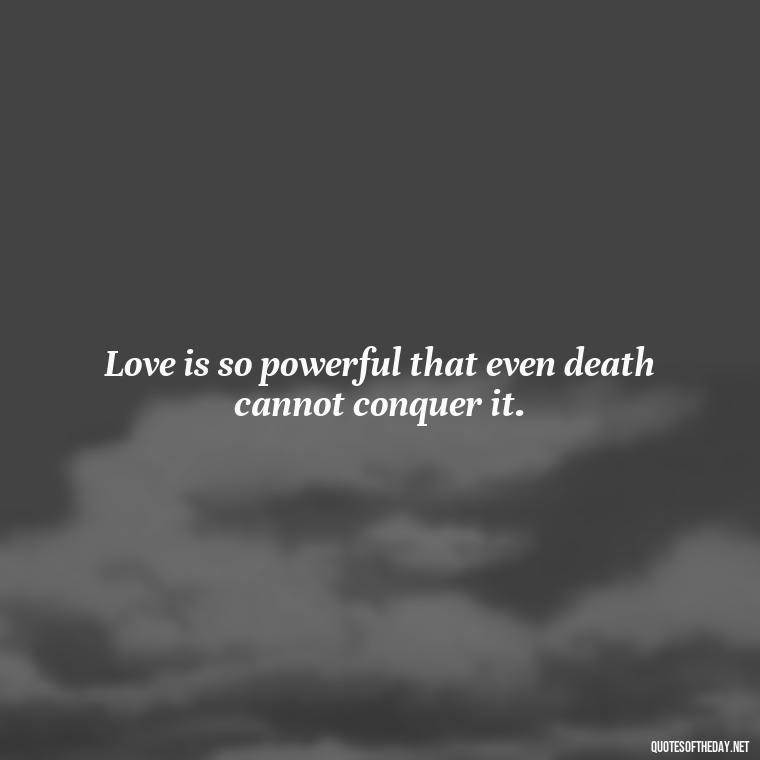 Love is so powerful that even death cannot conquer it. - Quotes About Death Love