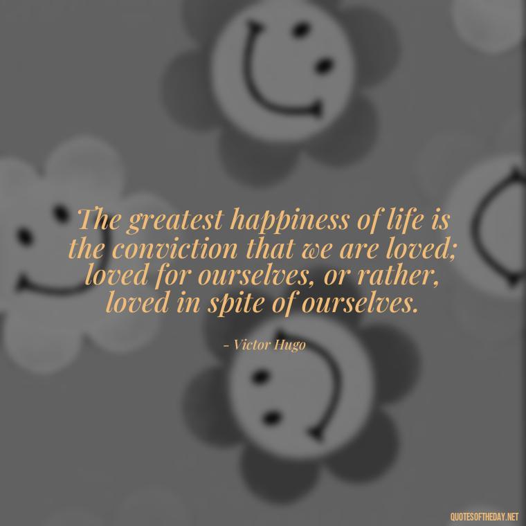 The greatest happiness of life is the conviction that we are loved; loved for ourselves, or rather, loved in spite of ourselves. - Howl'S Moving Castle Quotes Love