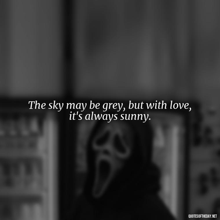 The sky may be grey, but with love, it's always sunny. - Quotes About The Sky And Love