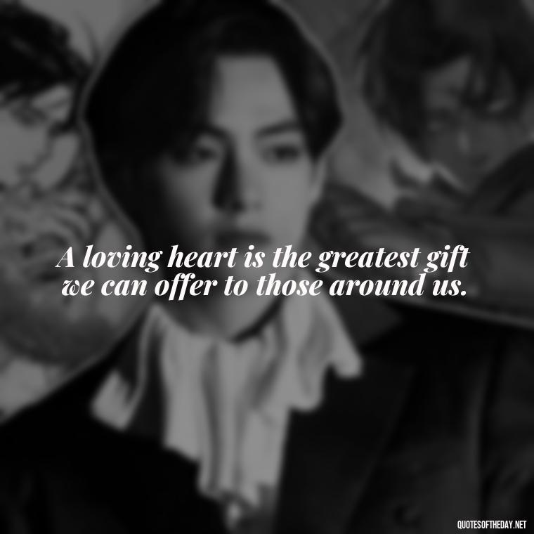 A loving heart is the greatest gift we can offer to those around us. - Love Gif Quotes