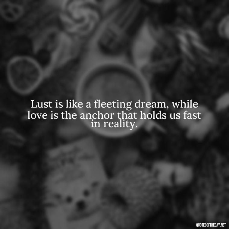 Lust is like a fleeting dream, while love is the anchor that holds us fast in reality. - Lust Vs Love Quotes