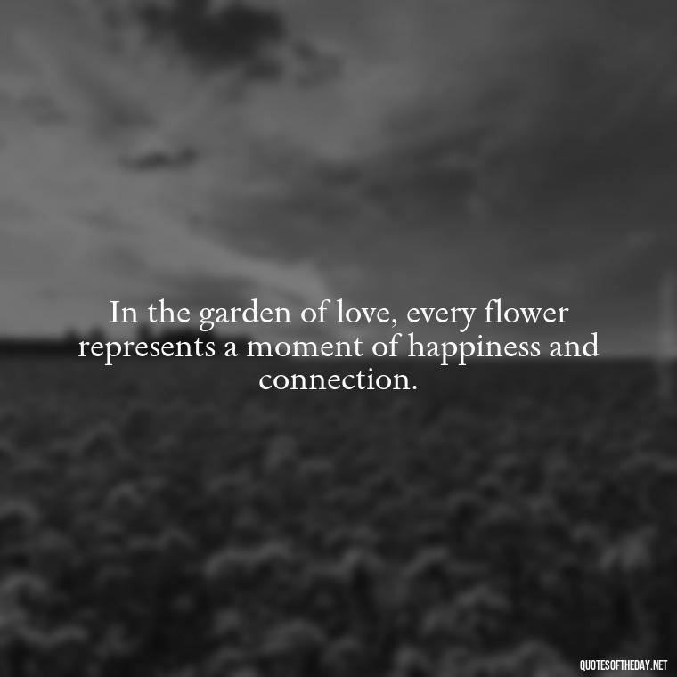 In the garden of love, every flower represents a moment of happiness and connection. - Quotes About Spring And Love