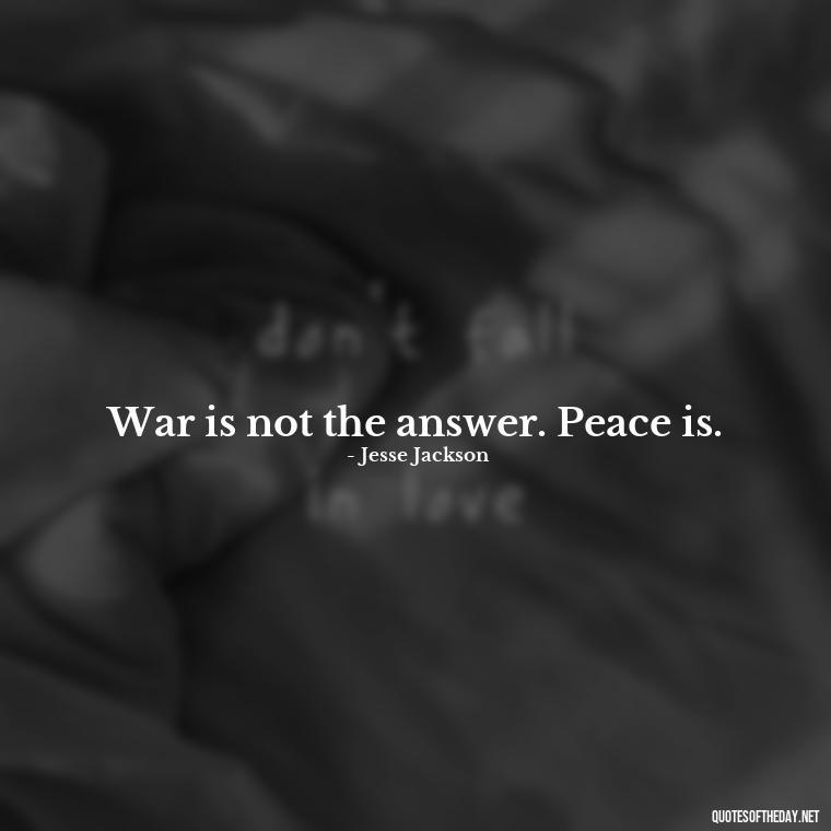 War is not the answer. Peace is. - Short Quotes On War