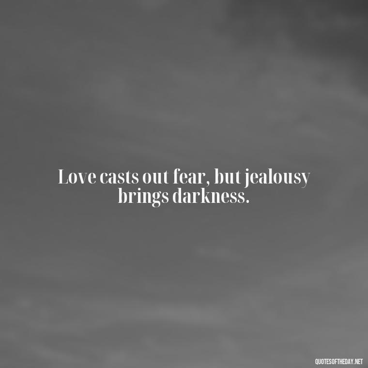 Love casts out fear, but jealousy brings darkness. - Love Is Not Jealous Bible Quote