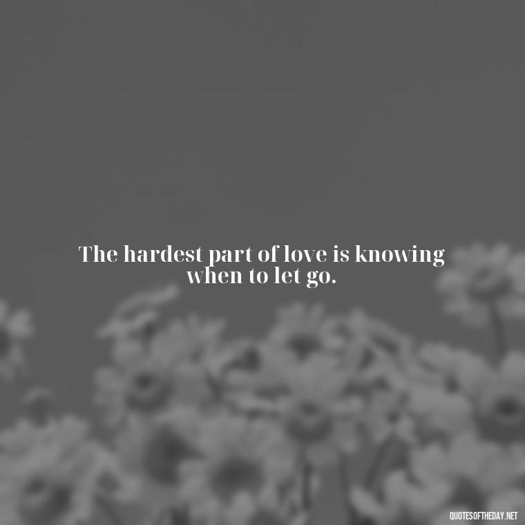 The hardest part of love is knowing when to let go. - Love Is Not Easy Quotes