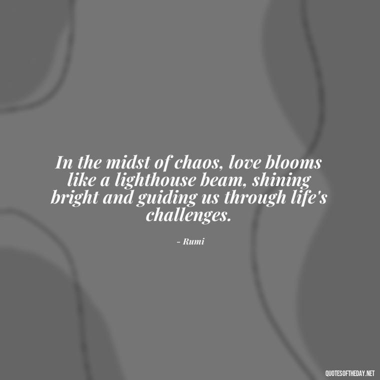 In the midst of chaos, love blooms like a lighthouse beam, shining bright and guiding us through life's challenges. - Love Blooms Quotes