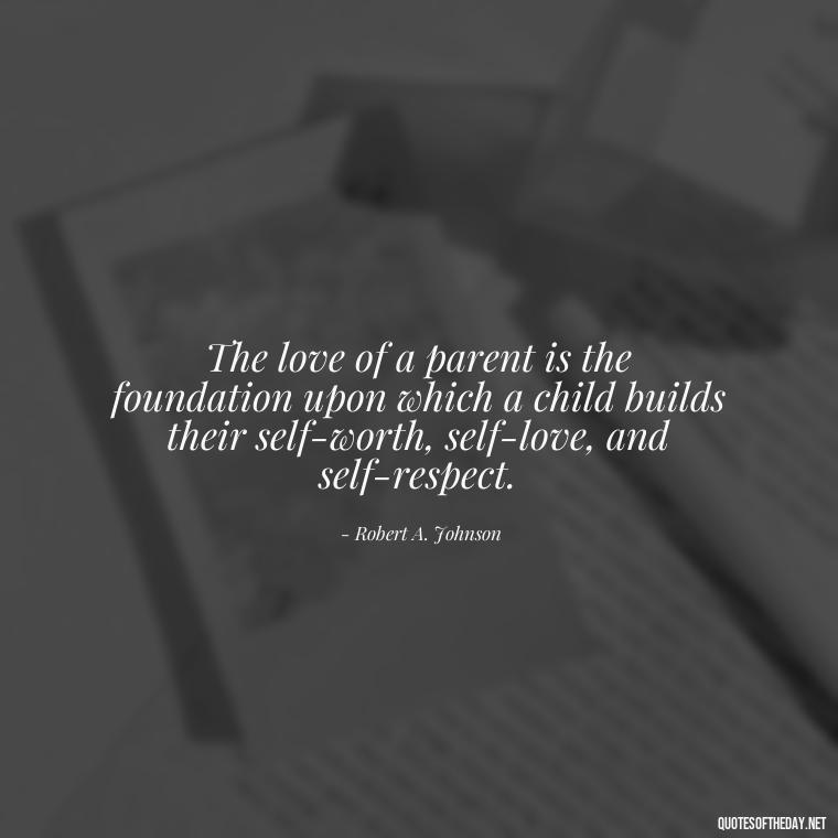 The love of a parent is the foundation upon which a child builds their self-worth, self-love, and self-respect. - Quotes About Parents Love