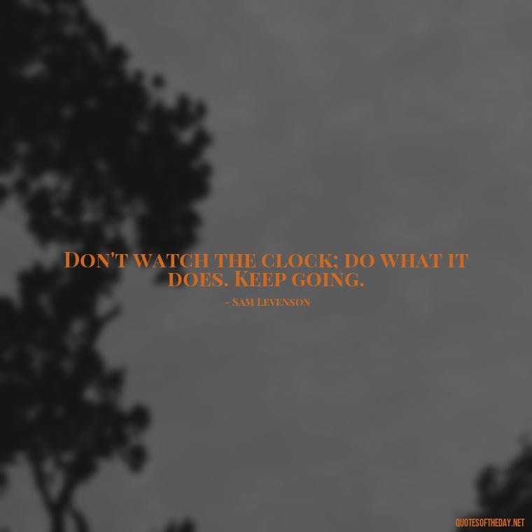 Don't watch the clock; do what it does. Keep going. - Confidence Short Quotes