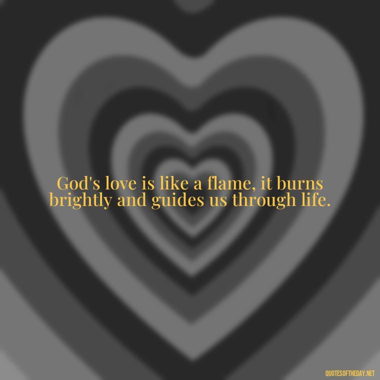 God's love is like a flame, it burns brightly and guides us through life. - Beautiful God Quotes Short