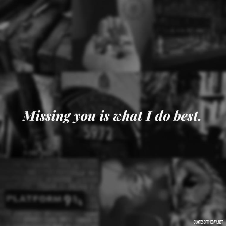 Missing you is what I do best. - Quotes About Missing Loved Ones Who Passed Away