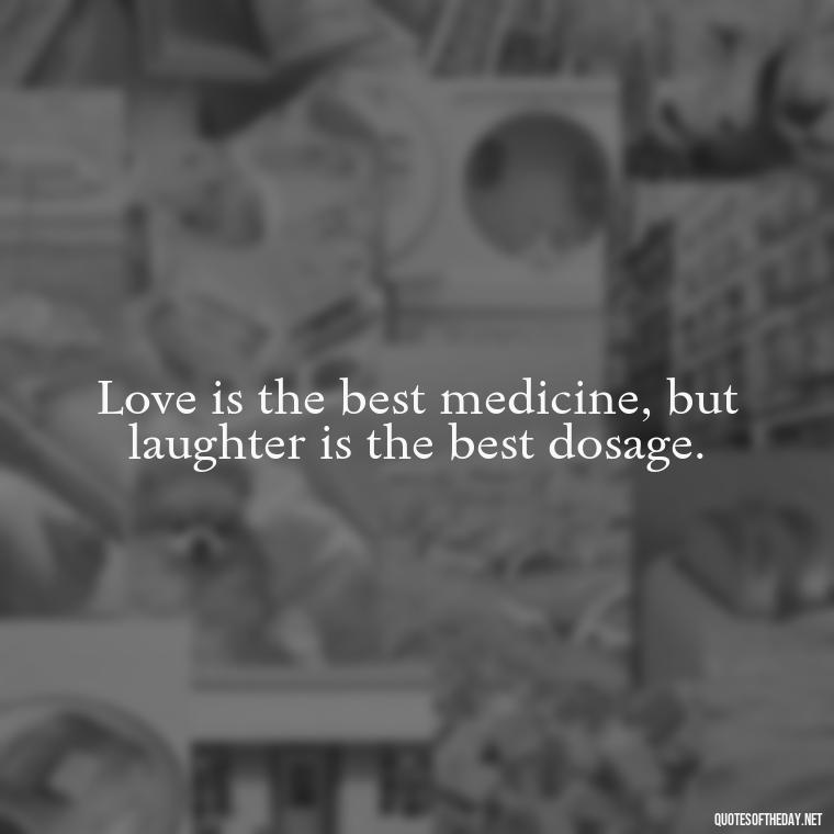 Love is the best medicine, but laughter is the best dosage. - Happy Cute Short Quotes