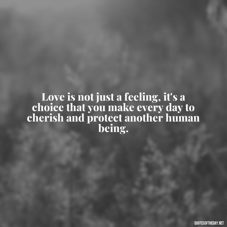 Love is not just a feeling, it's a choice that you make every day to cherish and protect another human being. - Quotes About Lust And Love